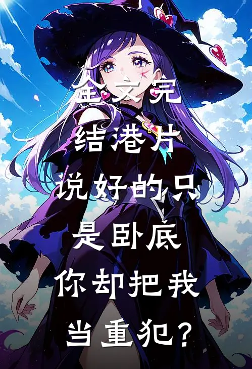 全文完结港片：说好的只是卧底，你却把我当重犯？