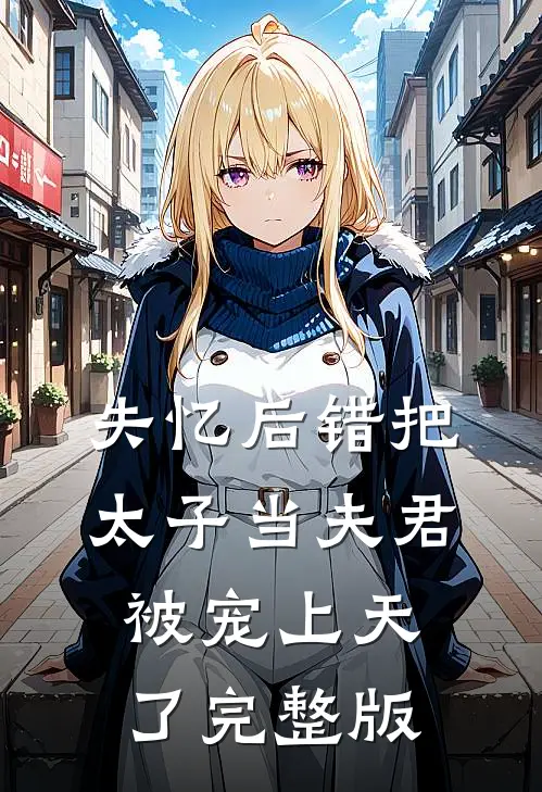 失忆后错把太子当夫君,被宠上天了完整版
