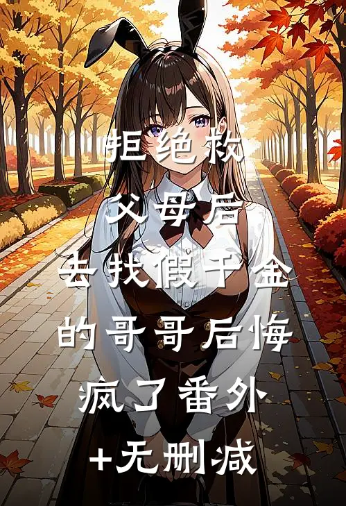 拒绝救父母后，去找假千金的哥哥后悔疯了番外+无删减