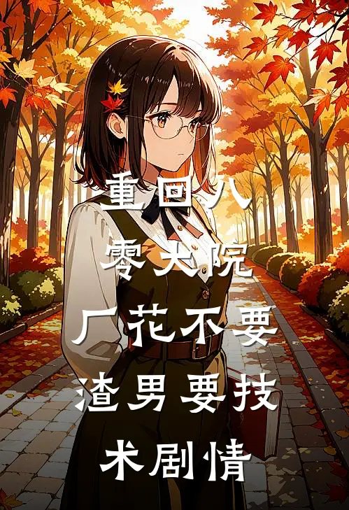重回八零大院，厂花不要渣男要技术剧情