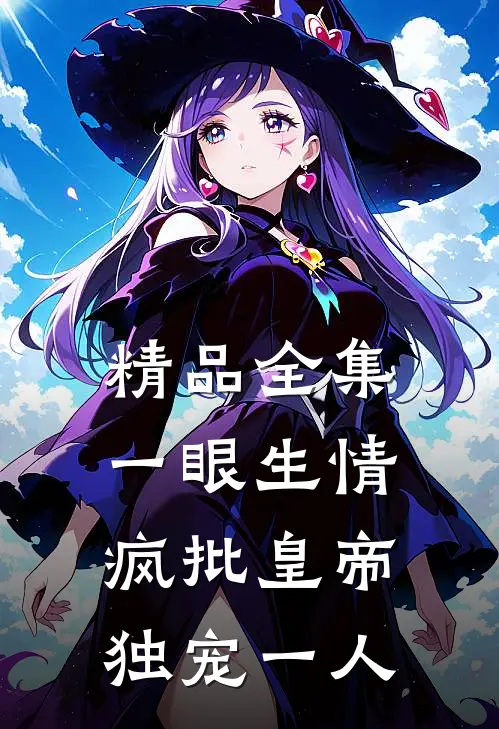 精品全集一眼生情：疯批皇帝独宠一人