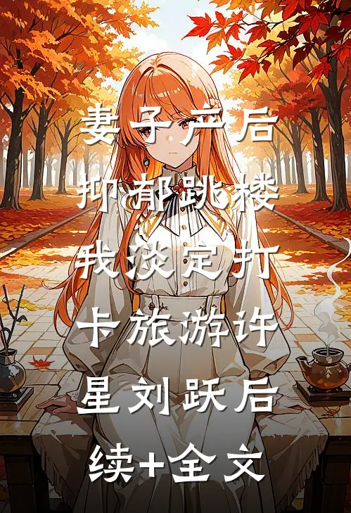妻子产后抑郁跳楼，我淡定打卡旅游许星刘跃后续+全文