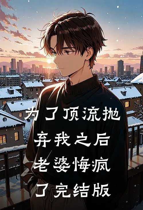 为了顶流抛弃我之后，老婆悔疯了完结版