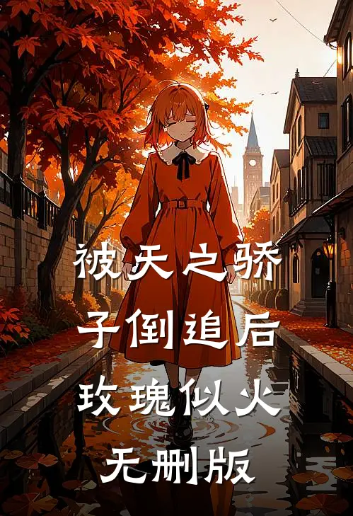 被天之骄子倒追后，玫瑰似火无删版