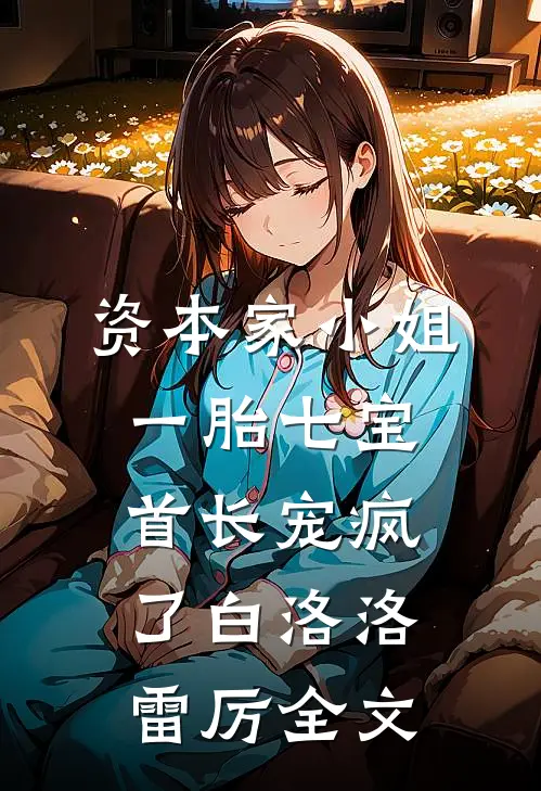 资本家小姐一胎七宝，首长宠疯了白洛洛雷厉全文