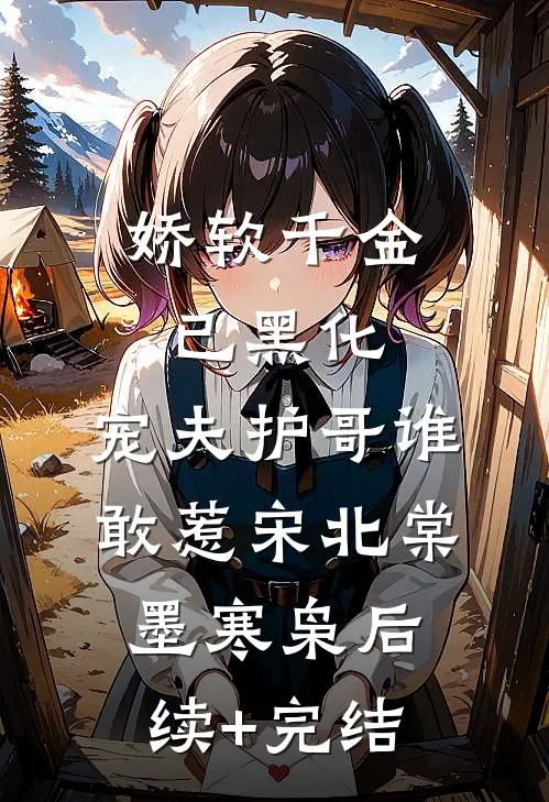 娇软千金已黑化，宠夫护哥谁敢惹宋北棠墨寒枭后续+完结