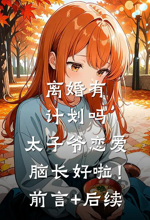 离婚有计划吗，太子爷恋爱脑长好啦！前言+后续