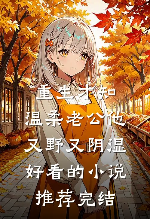 重生才知，温柔老公他又野又阴湿好看的小说推荐完结