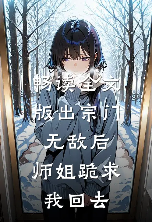 畅读全文版出宗门无敌后，师姐跪求我回去