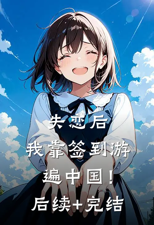 《失恋后，我靠签到游遍中国！》后续+完结