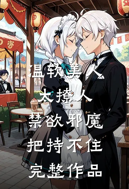 温软美人太撩人，禁欲邪魔把持不住完整作品