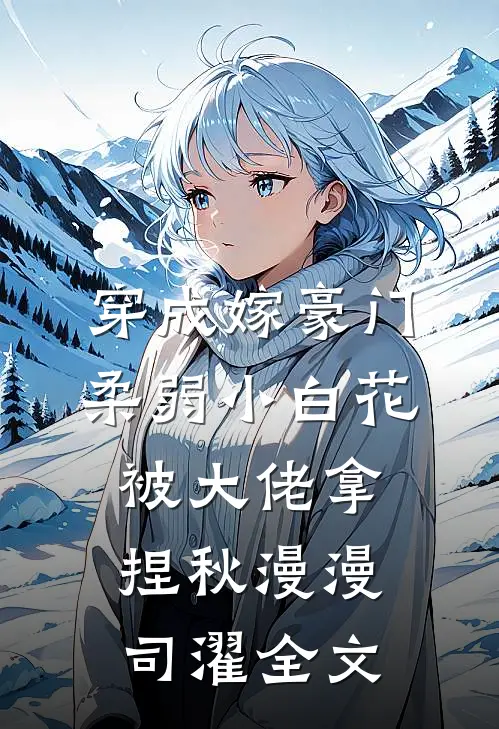 穿成嫁豪门，柔弱小白花被大佬拿捏秋漫漫司濯全文