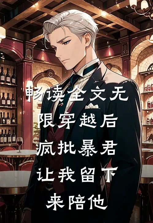畅读全文无限穿越后：疯批暴君让我留下来陪他