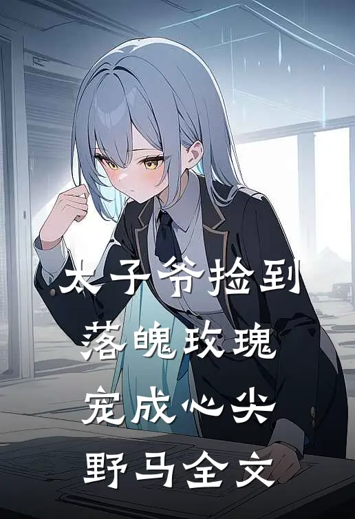 太子爷捡到落魄玫瑰，宠成心尖野马全文