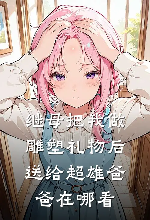 继母把我做雕塑礼物后送给超雄爸爸在哪看