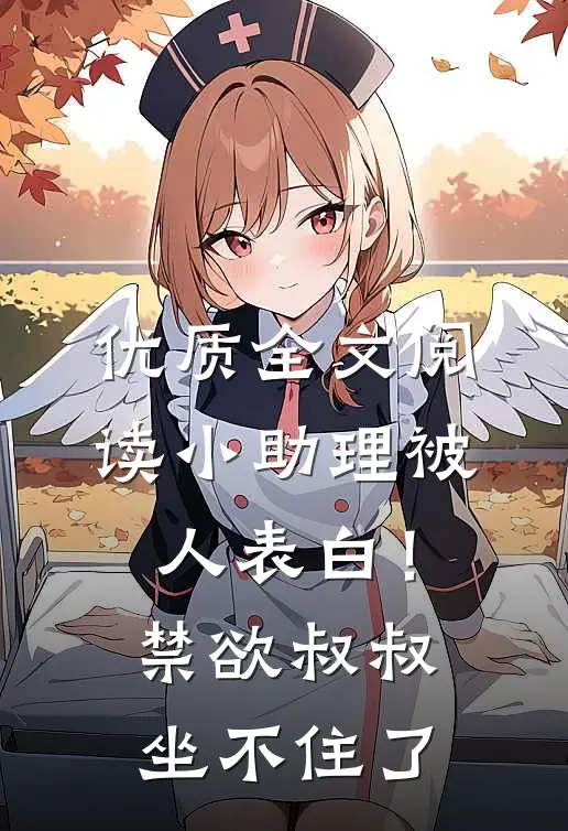 优质全文阅读小助理被人表白！禁欲叔叔坐不住了