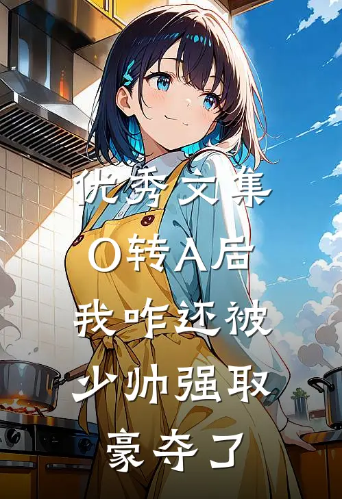 优秀文集O转A后，我咋还被少帅强取豪夺了