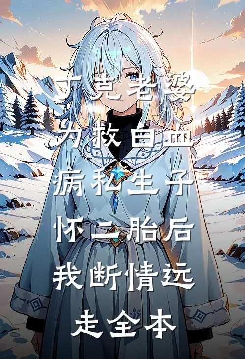 丁克老婆为救白血病私生子怀二胎后，我断情远走全本
