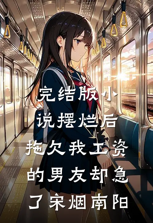完结版小说摆烂后，拖欠我工资的男友却急了宋烟南阳
