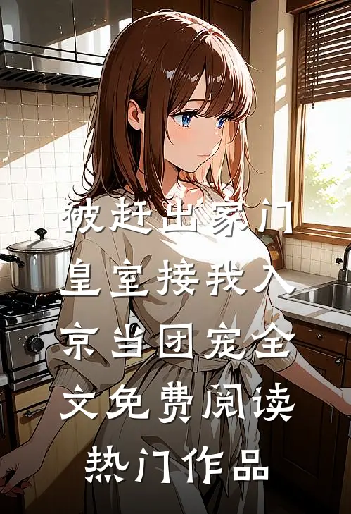 被赶出家门,皇室接我入京当团宠全文免费阅读热门作品