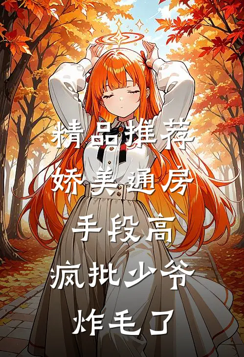 精品推荐娇美通房手段高，疯批少爷炸毛了