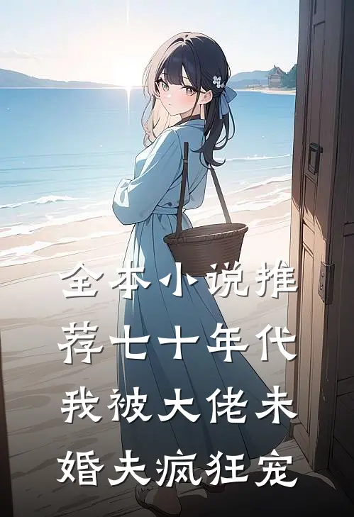 全本小说推荐七十年代：我被大佬未婚夫疯狂宠