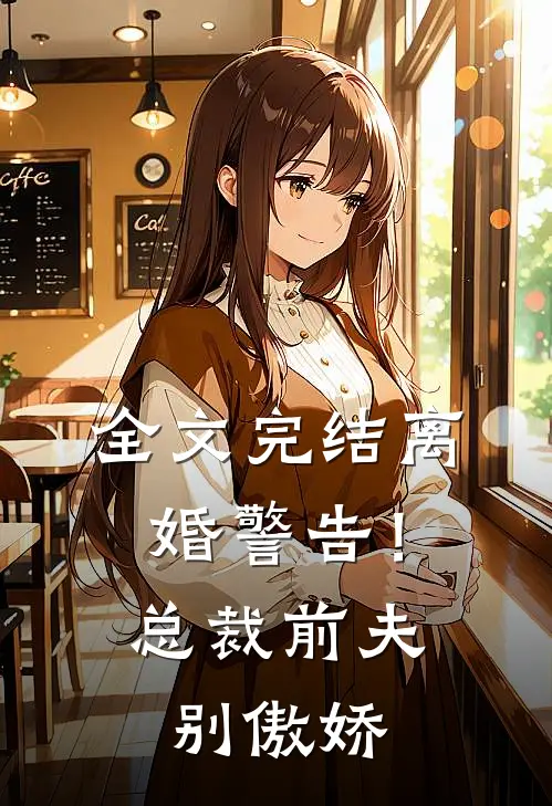全文完结离婚警告!总裁前夫别傲娇免费阅读