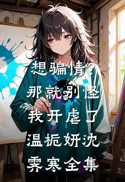 想骗情？那就别怪我开虐了温栀妍沈霁寒全集