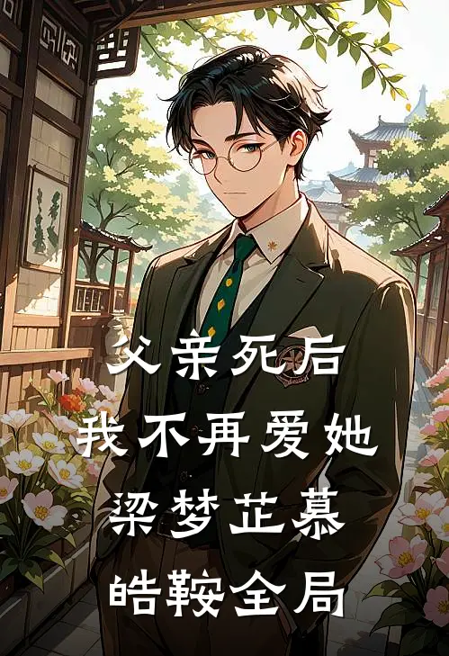 父亲死后，我不再爱她梁梦芷慕皓鞍全局