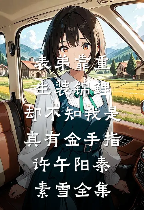 表弟靠重生装锦鲤，却不知我是真有金手指许午阳秦素雪全集
