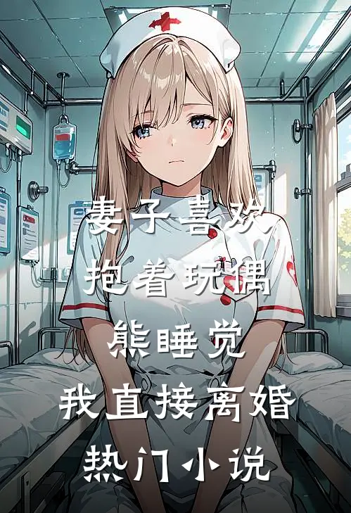 妻子喜欢抱着玩偶熊睡觉，我直接离婚热门小说