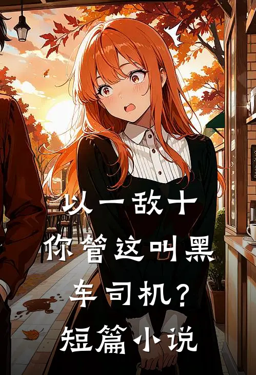 以一敌十，你管这叫黑车司机？短篇小说