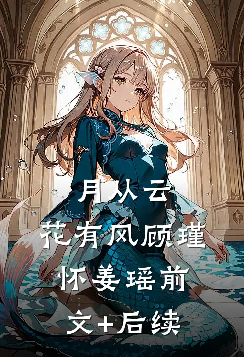 月从云，花有风顾瑾怀姜瑶前文+后续