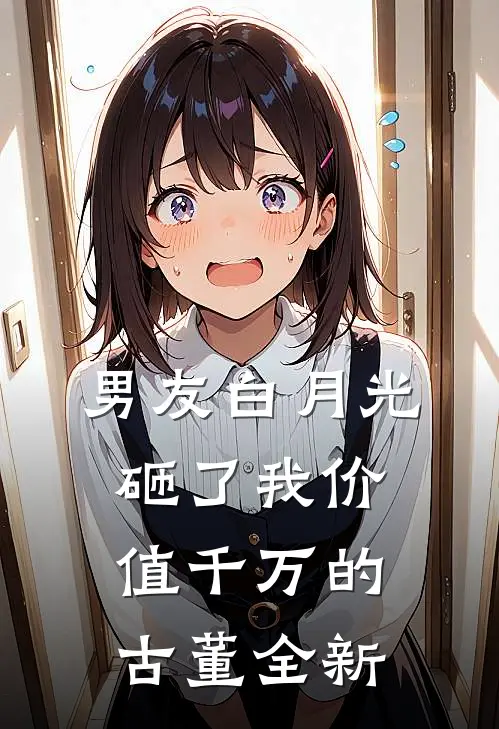 男友白月光砸了我价值千万的古董全新