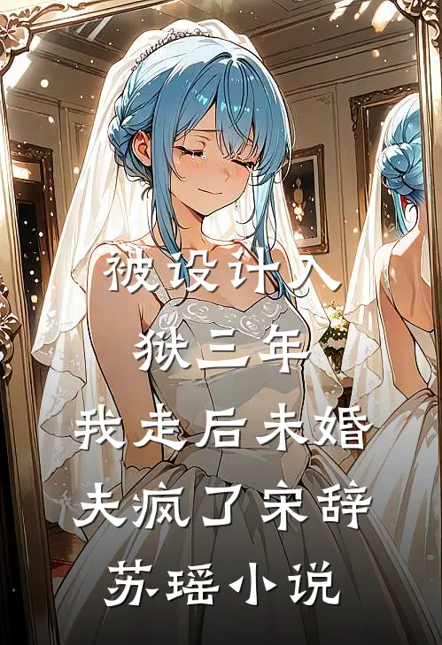 被设计入狱三年，我走后未婚夫疯了宋辞苏瑶小说
