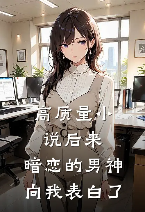 高质量小说后来，暗恋的男神向我表白了