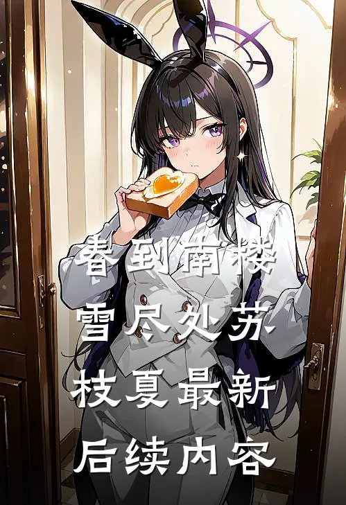 春到南楼雪尽处苏枝夏最新后续内容