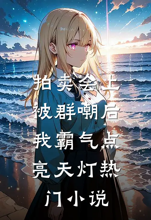 拍卖会上被群嘲后，我霸气点亮天灯热门小说