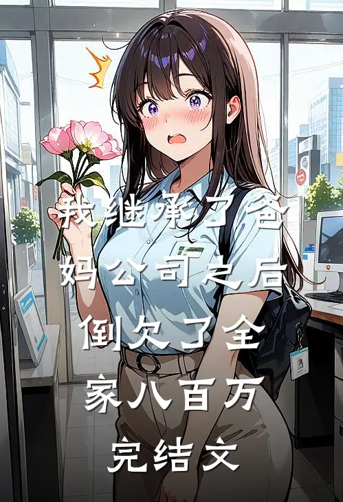 我继承了爸妈公司之后，倒欠了全家八百万完结文
