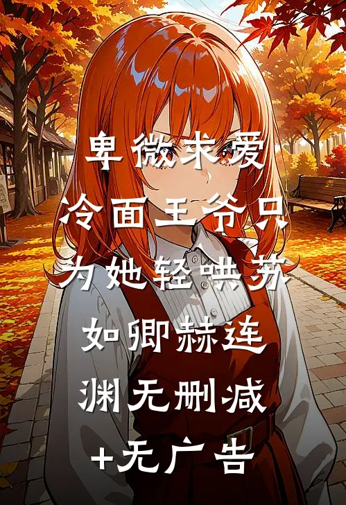 卑微求爱：冷面王爷只为她轻哄苏如卿赫连渊无删减+无广告