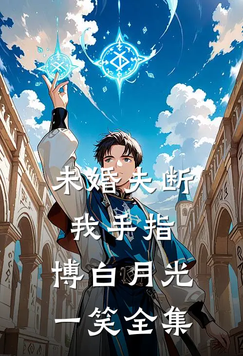 未婚夫断我手指，博白月光一笑 全集