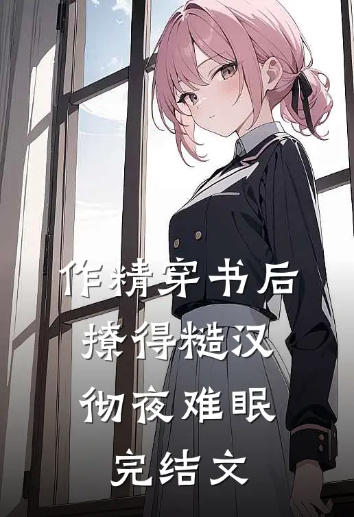 作精穿书后，撩得糙汉彻夜难眠完结文