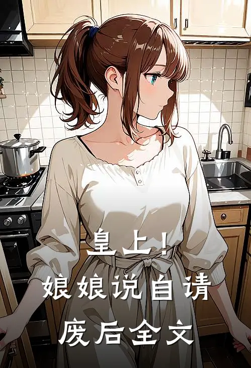 皇上!娘娘说自请废后全文免费阅读