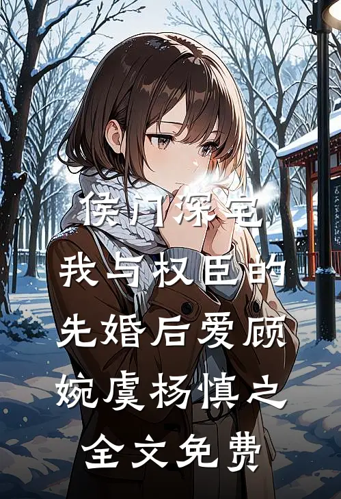 侯门深宅：我与权臣的先婚后爱顾婉虞杨慎之全文免费