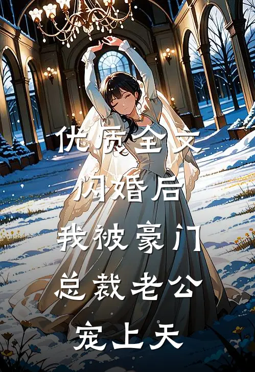 优质全文闪婚后，我被豪门总裁老公宠上天