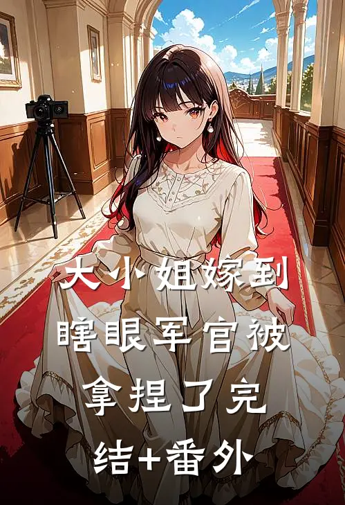 大小姐嫁到，瞎眼军官被拿捏了完结+番外