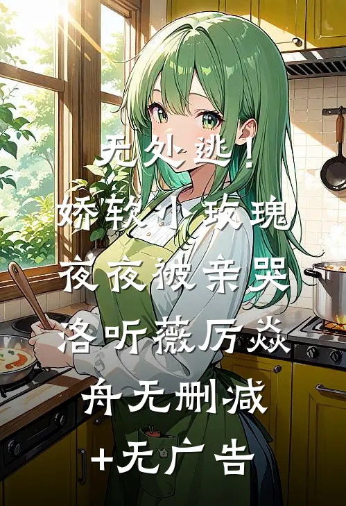 无处逃！娇软小玫瑰夜夜被亲哭洛听薇厉焱舟无删减+无广告