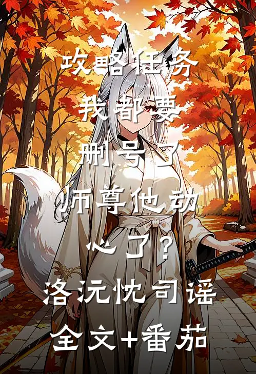 攻略任务：我都要删号了，师尊他动心了？洛沅忱司谣全文+番茄