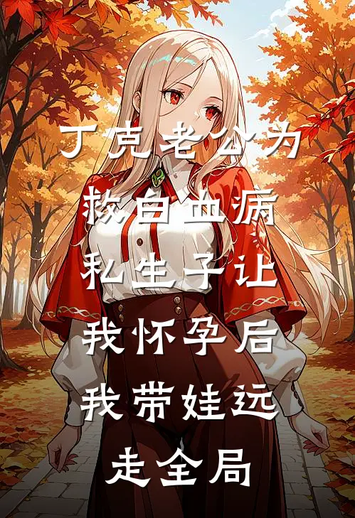 丁克老公为救白血病私生子让我怀孕后，我带娃远走全局