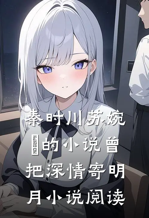 秦时川苏婉玥的小说曾把深情寄明月小说阅读